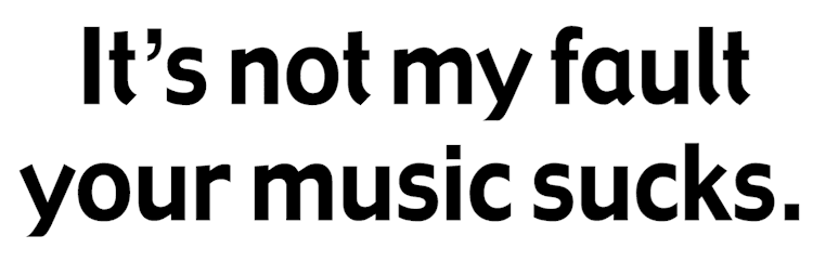Its_Not_My_Fault_Your_Music_Sucks_Text